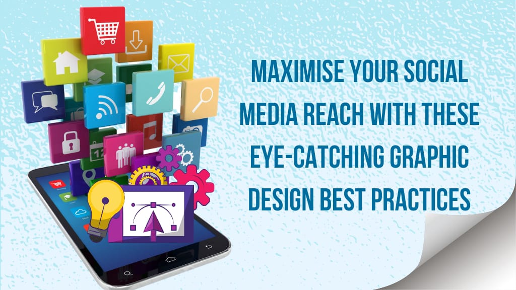 Maximise Your Social Media Reach With These Eye-Catching Graphic Design Best Practices